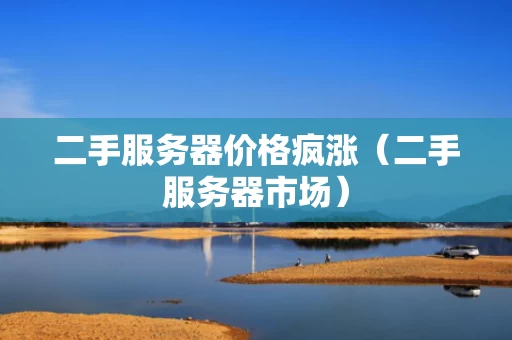 二手服务器价格疯涨（二手服务器市场）