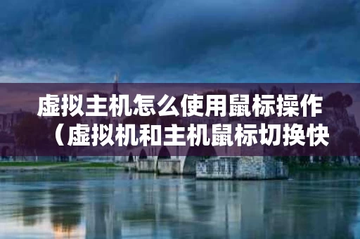 虚拟主机怎么使用鼠标操作（虚拟机和主机鼠标切换快捷键）