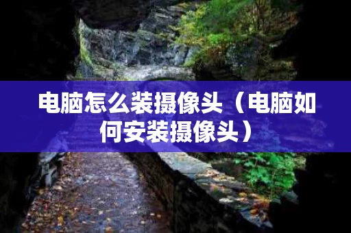 电脑怎么装摄像头（电脑如何安装摄像头）