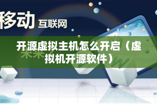开源虚拟主机怎么开启（虚拟机开源软件）
