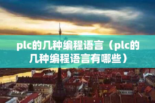 plc的几种编程语言（plc的几种编程语言有哪些）