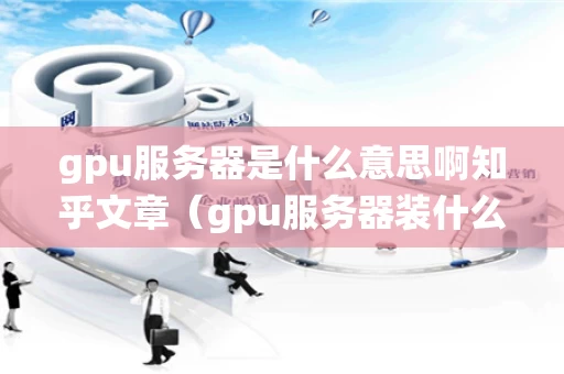 gpu服务器是什么意思啊知乎文章（gpu服务器装什么系统）