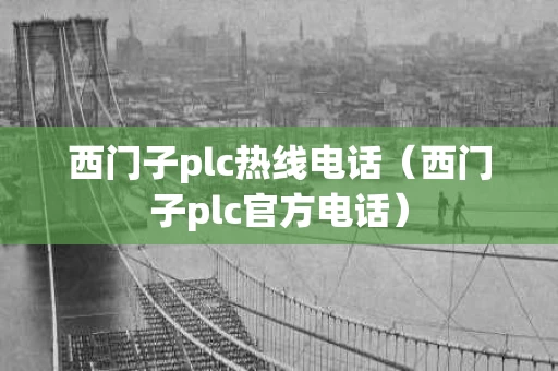 西门子plc热线电话（西门子plc官方电话）