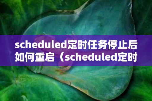 scheduled定时任务停止后如何重启（scheduled定时器配置）