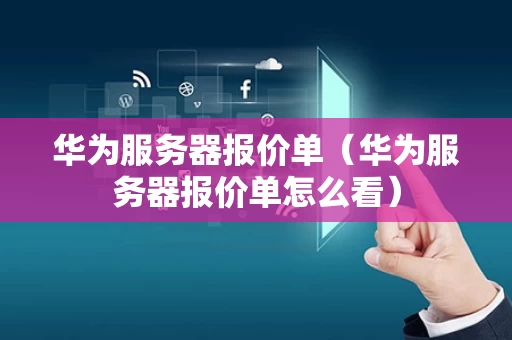 华为服务器报价单（华为服务器报价单怎么看）