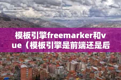 模板引擎freemarker和vue（模板引擎是前端还是后端）