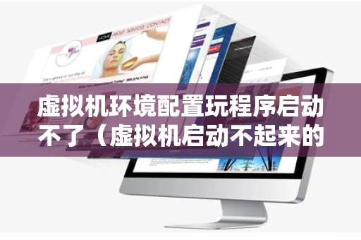 虚拟机环境配置玩程序启动不了（虚拟机启动不起来的原因）
