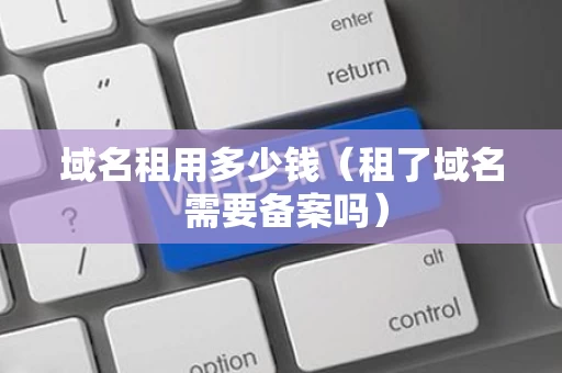 域名租用多少钱（租了域名 需要备案吗）