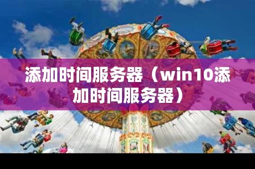 添加时间服务器（win10添加时间服务器）
