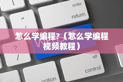 怎么学编程?（怎么学编程视频教程）