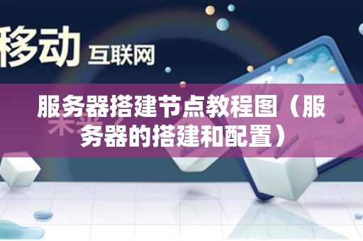 服务器搭建节点教程图（服务器的搭建和配置）