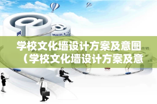 学校文化墙设计方案及意图（学校文化墙设计方案及意图分析）