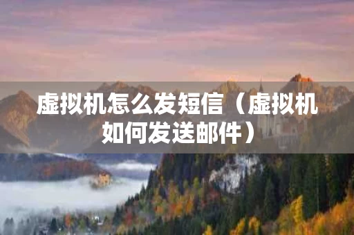 虚拟机怎么发短信（虚拟机如何发送邮件）