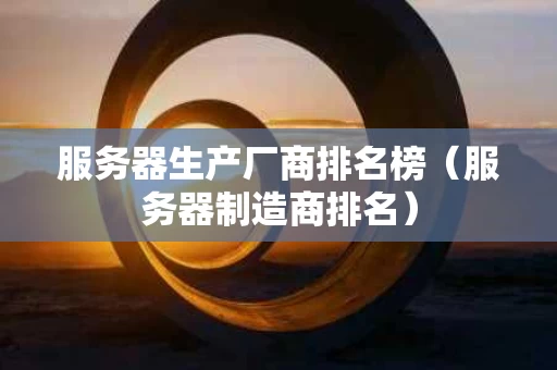 服务器生产厂商排名榜（服务器制造商排名）
