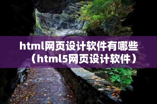html网页设计软件有哪些（html5网页设计软件）