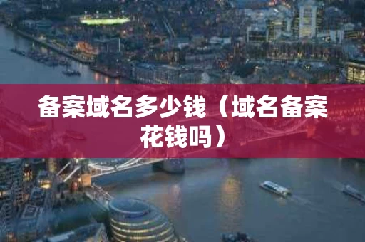 备案域名多少钱（域名备案花钱吗）