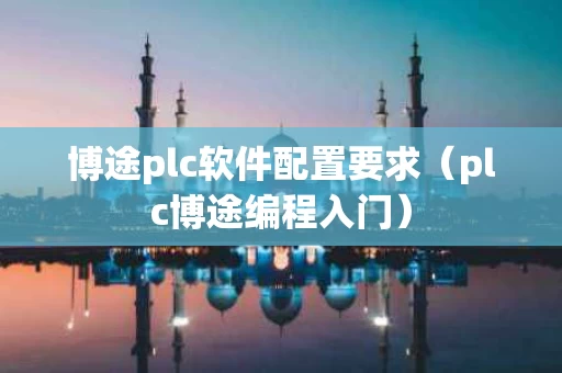 博途plc软件配置要求（plc博途编程入门）