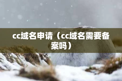 cc域名申请（cc域名需要备案吗）