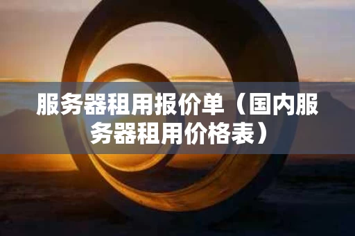服务器租用报价单（国内服务器租用价格表）