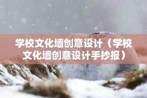 学校文化墙创意设计（学校文化墙创意设计手抄报）