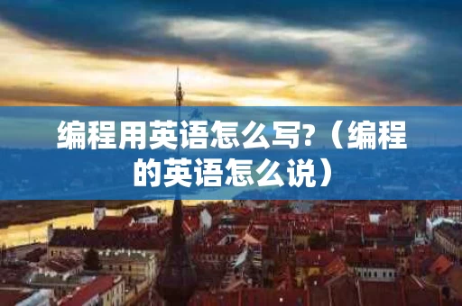 编程用英语怎么写?（编程的英语怎么说）