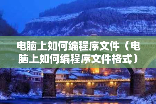 电脑上如何编程序文件（电脑上如何编程序文件格式）