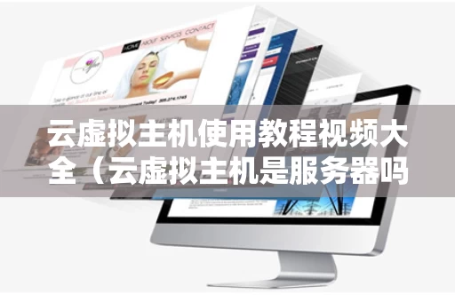 云虚拟主机使用教程视频大全（云虚拟主机是服务器吗）