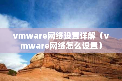 vmware网络设置详解（vmware网络怎么设置）
