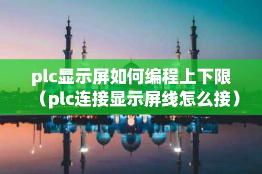 plc显示屏如何编程上下限（plc连接显示屏线怎么接）