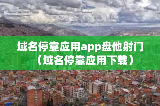 域名停靠应用app盘他射门（域名停靠应用下载）