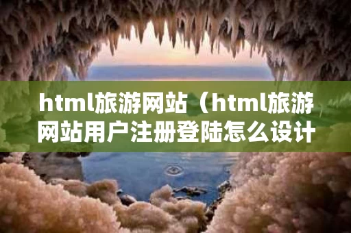 html旅游网站（html旅游网站用户注册登陆怎么设计）