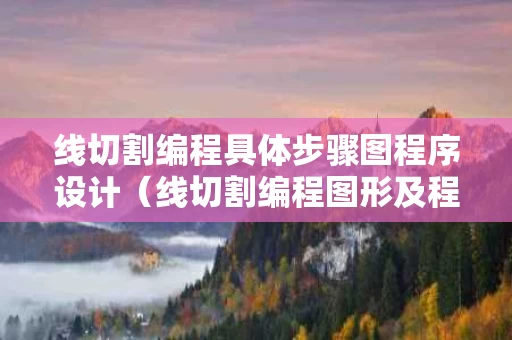 线切割编程具体步骤图程序设计（线切割编程图形及程序）