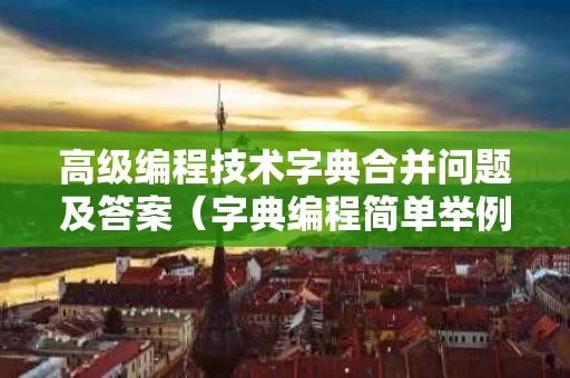 高级编程技术字典合并问题及答案（字典编程简单举例）