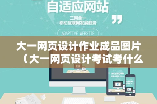 大一网页设计作业成品图片（大一网页设计考试考什么）