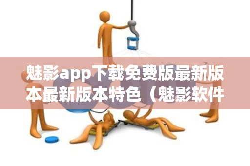 魅影app下载免费版最新版本最新版本特色（魅影软件是干嘛的）
