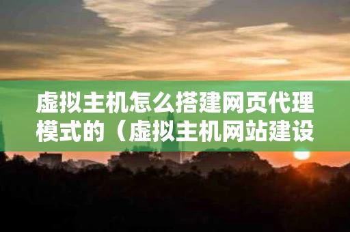 虚拟主机怎么搭建网页代理模式的（虚拟主机网站建设的几个步骤）