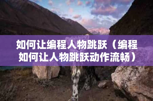 如何让编程人物跳跃（编程如何让人物跳跃动作流畅）