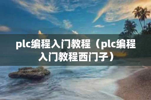 plc编程入门教程（plc编程入门教程西门子）