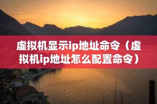 虚拟机显示ip地址命令（虚拟机ip地址怎么配置命令）