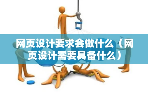 网页设计要求会做什么（网页设计需要具备什么）