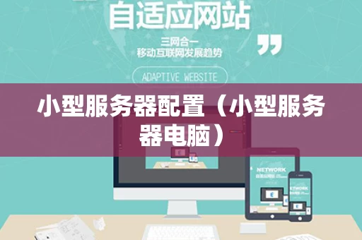 小型服务器配置（小型服务器电脑）