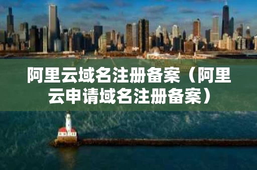 阿里云域名注册备案（阿里云申请域名注册备案）