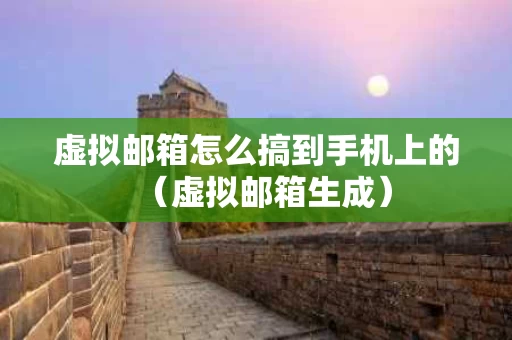 虚拟邮箱怎么搞到手机上的（虚拟邮箱生成）
