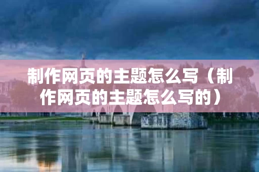 制作网页的主题怎么写（制作网页的主题怎么写的）