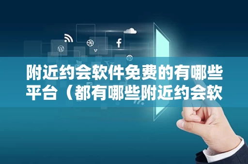 附近约会软件免费的有哪些平台（都有哪些附近约会软件）