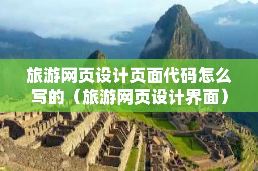 旅游网页设计页面代码怎么写的（旅游网页设计界面）