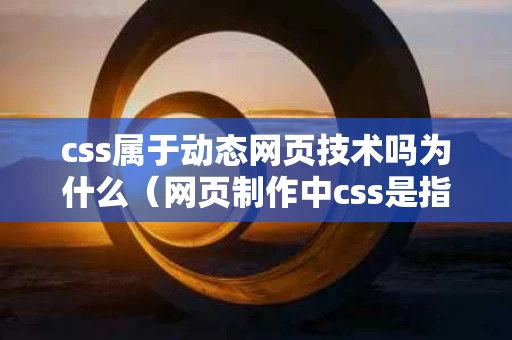 css属于动态网页技术吗为什么（网页制作中css是指）