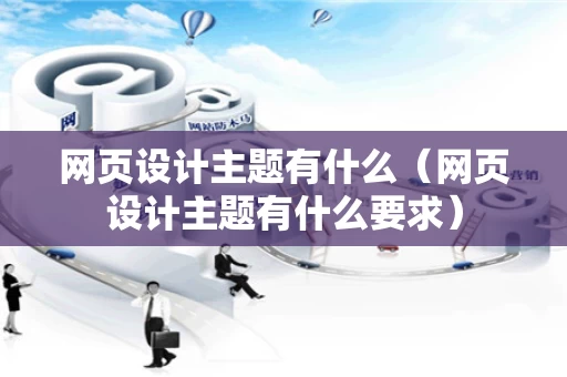 网页设计主题有什么（网页设计主题有什么要求）