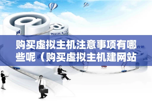 购买虚拟主机注意事项有哪些呢（购买虚拟主机建网站）