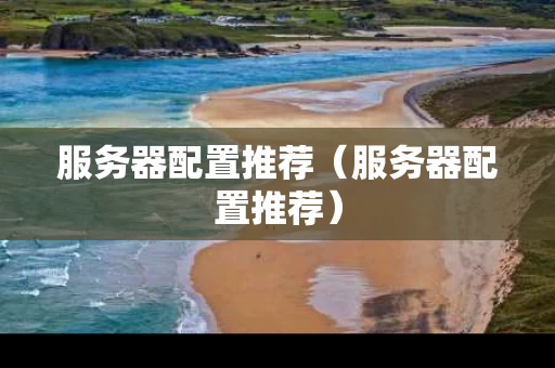 服务器配置推荐（服务器配置推荐）